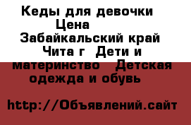 Кеды для девочки › Цена ­ 500 - Забайкальский край, Чита г. Дети и материнство » Детская одежда и обувь   